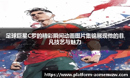 足球巨星C罗的精彩瞬间动画图片集锦展现他的非凡技艺与魅力